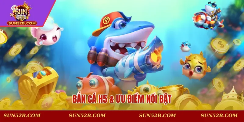 Bắn cá H5 & ưu điểm nổi bật