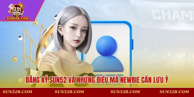Đăng ký SUN52 và những điều mà newbie cần lưu ý