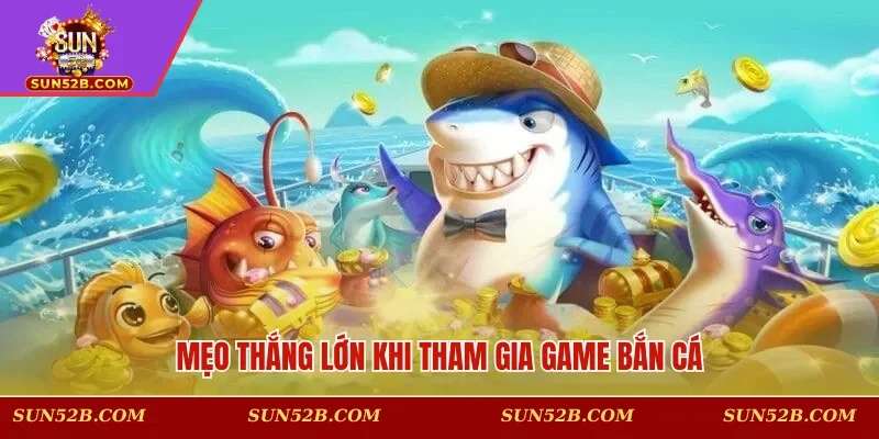 Mẹo thắng lớn khi tham gia game bắn cá