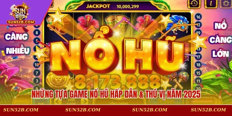 Những tựa game nổ hũ hấp dẫn & thú vị năm 2025