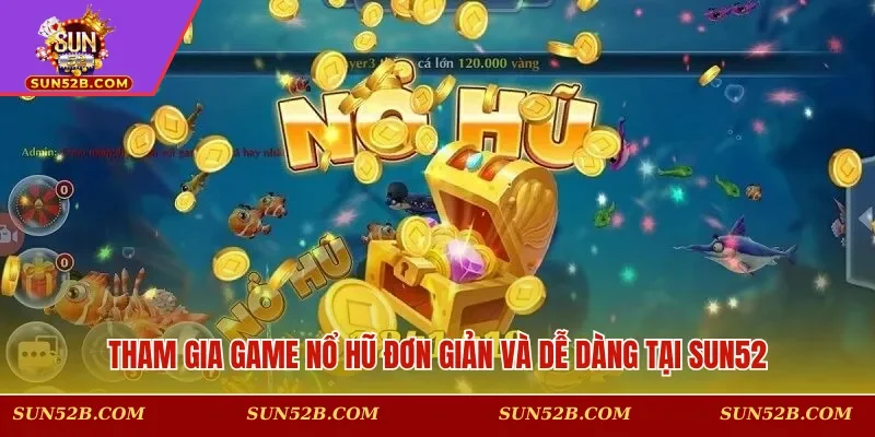 Tham gia game nổ hũ đơn giản và dễ dàng tại SUN52