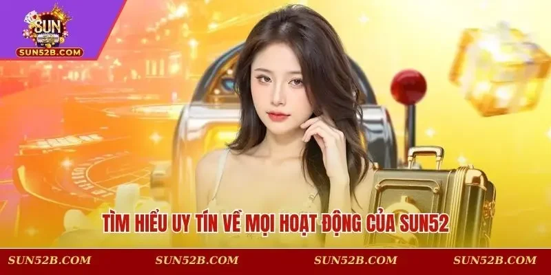 Tìm hiểu uy tín về mọi hoạt động của SUN52